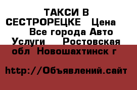 ТАКСИ В СЕСТРОРЕЦКЕ › Цена ­ 120 - Все города Авто » Услуги   . Ростовская обл.,Новошахтинск г.